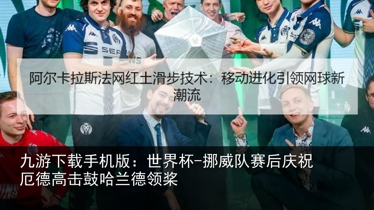 九游下载手机版:世界杯-挪威队赛后庆祝厄德高击鼓哈兰德领桨