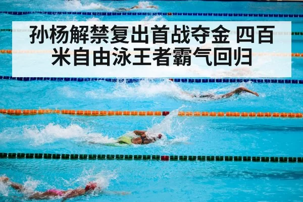 孙杨解禁复出首战夺金 四百米自由泳王者霸气回归