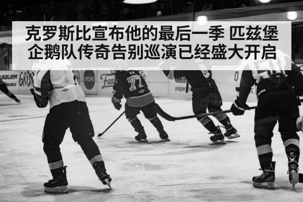 克罗斯比宣布他的最后一季 匹兹堡企鹅队传奇告别巡演已经盛大开启