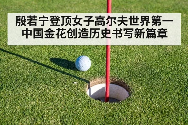 殷若宁登顶女子高尔夫世界第一 中国金花创造历史书写新篇章