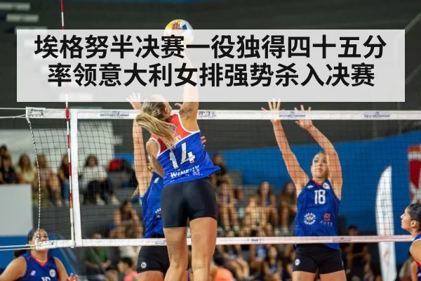 埃格努半决赛一役独得四十五分率领意大利女排强势杀入决赛